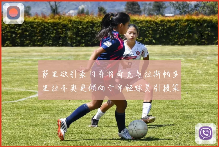 萨里欲引豪门弃将奇克与拉斯帕多里拉齐奥更倾向于年轻球员引援策略