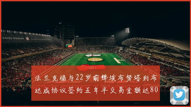 法兰克福与22岁前锋埃布努塔利布达成协议签约五年半交易金额达800万欧元