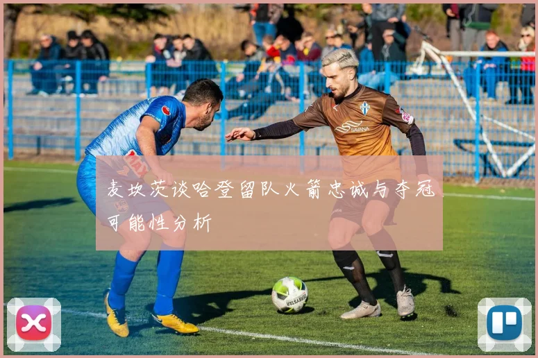 麦坎茨谈哈登留队火箭忠诚与夺冠可能性分析
