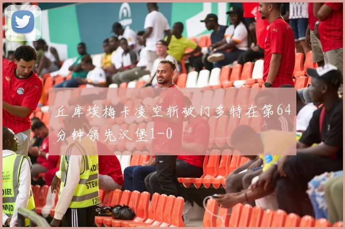 丘库埃梅卡凌空斩破门多特在第64分钟领先汉堡1-0