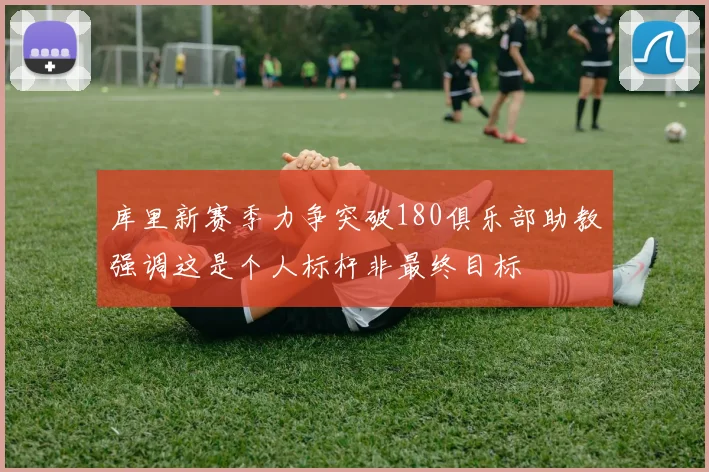 库里新赛季力争突破180俱乐部助教强调这是个人标杆非最终目标