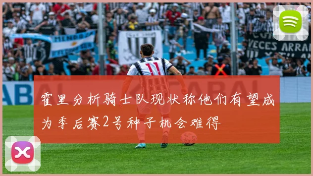 霍里分析骑士队现状称他们有望成为季后赛2号种子机会难得