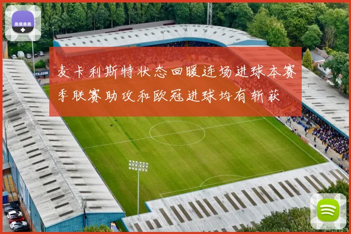 麦卡利斯特状态回暖连场进球本赛季联赛助攻和欧冠进球均有斩获