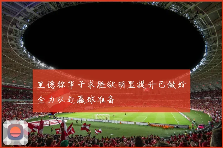 里德称华子求胜欲明显提升已做好全力以赴赢球准备