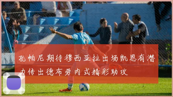 孔帕尼期待穆西亚拉出场凯恩有潜力传出德布劳内式精彩助攻