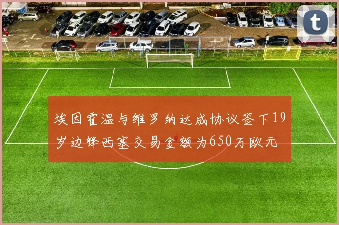 埃因霍温与维罗纳达成协议签下19岁边锋西塞交易金额为650万欧元