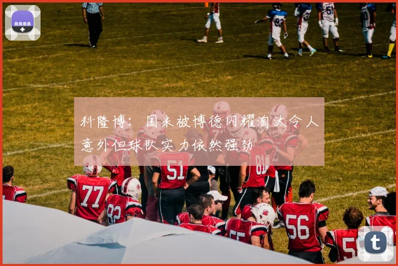 科隆博：国米被博德闪耀淘汰令人意外但球队实力依然强劲