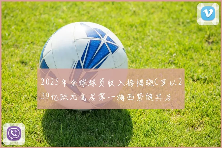 2025年全球球员收入榜揭晓C罗以239亿欧元高居第一梅西紧随其后