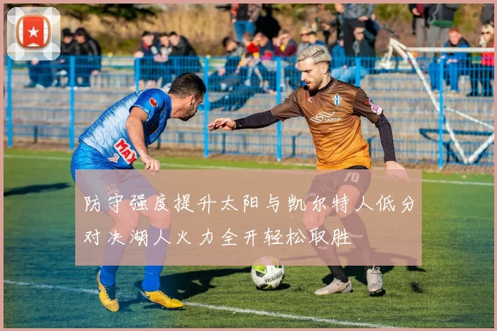 防守强度提升太阳与凯尔特人低分对决湖人火力全开轻松取胜
