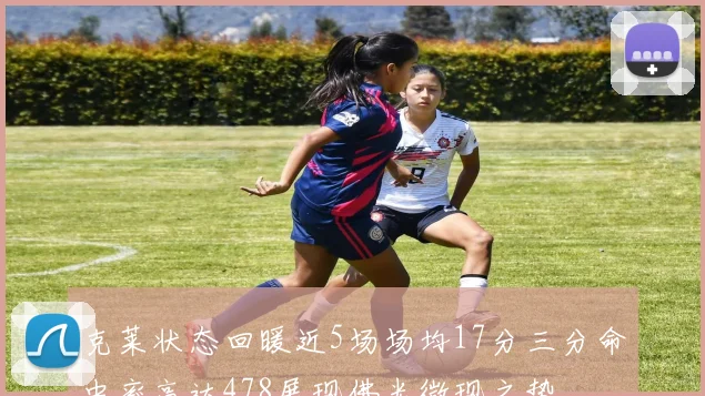 克莱状态回暖近5场场均17分三分命中率高达478展现佛光微现之势