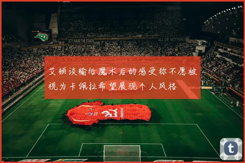 艾顿谈输给魔术后的感受称不愿被视为卡佩拉希望展现个人风格
