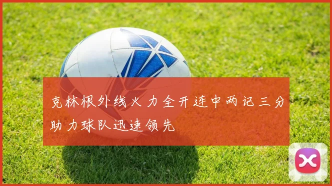 克林根外线火力全开连中两记三分助力球队迅速领先