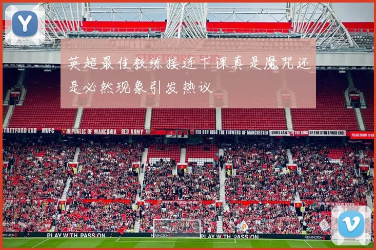 英超最佳教练接连下课真是魔咒还是必然现象引发热议