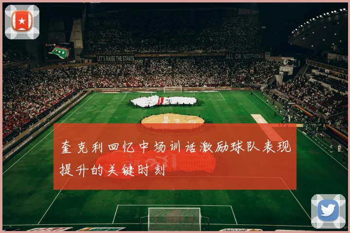 奎克利回忆中场训话激励球队表现提升的关键时刻