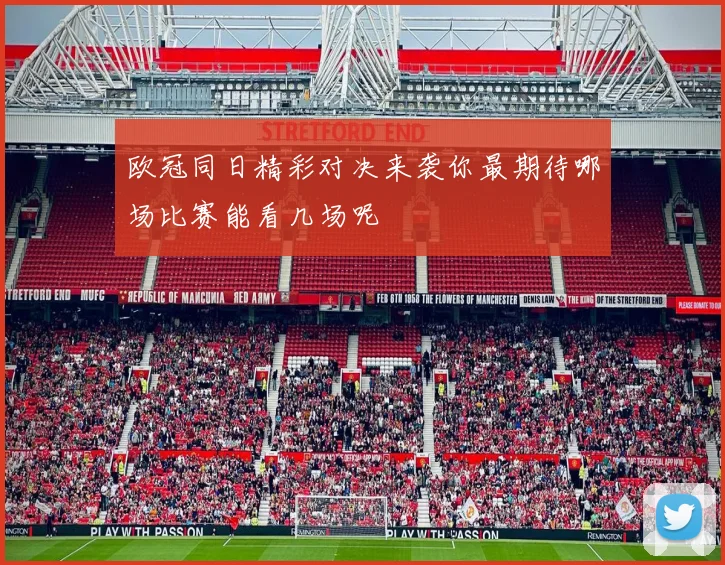 欧冠同日精彩对决来袭你最期待哪场比赛能看几场呢