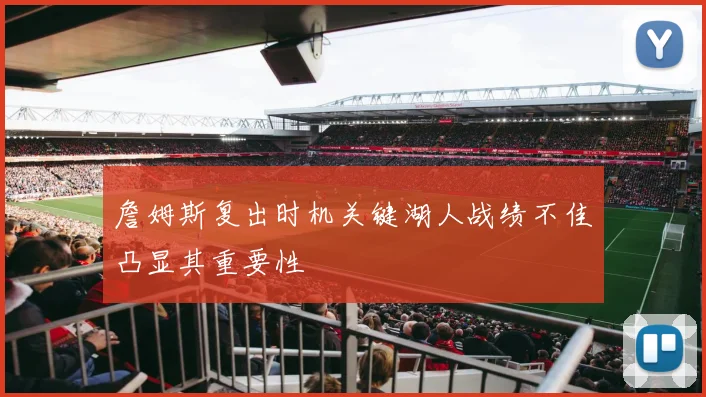 詹姆斯复出时机关键湖人战绩不佳凸显其重要性