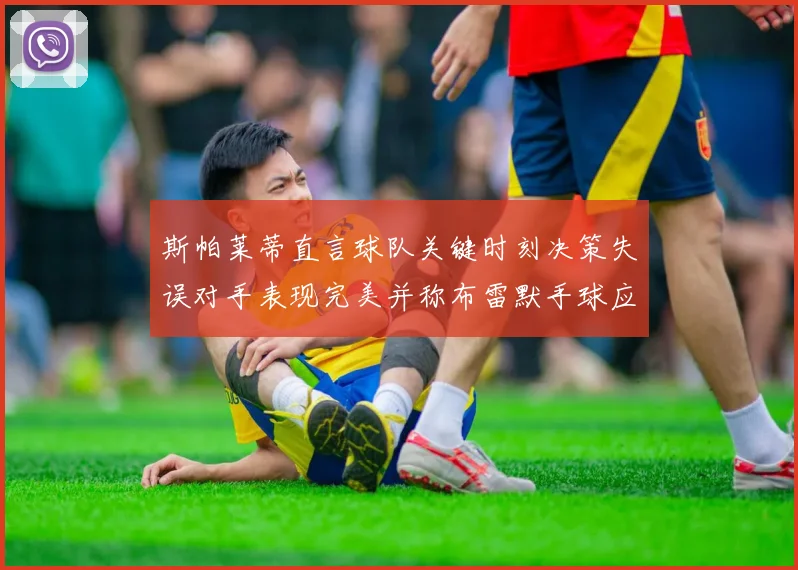 斯帕莱蒂直言球队关键时刻决策失误对手表现完美并称布雷默手球应判点球