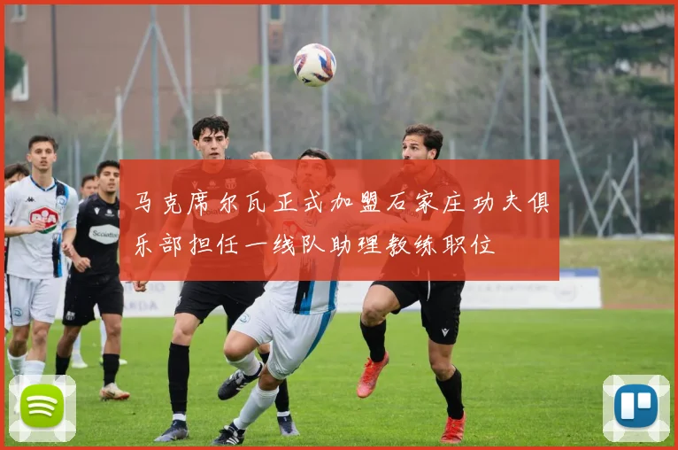 马克席尔瓦正式加盟石家庄功夫俱乐部担任一线队助理教练职位