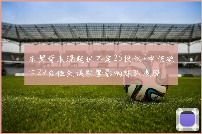 东契奇表现起伏不定25投仅7中仍砍下29分但失误频繁影响球队表现