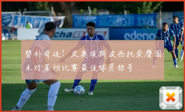 替补奇迹！皮奥埃斯波西托荣膺国米对莱切比赛最佳球员称号