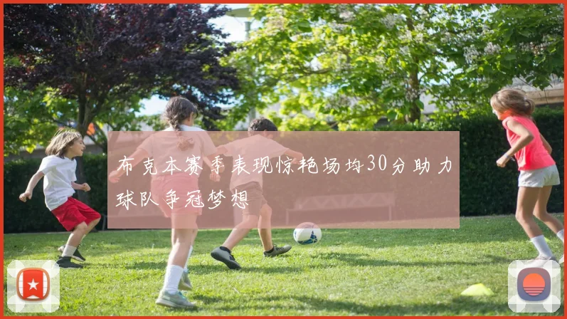 布克本赛季表现惊艳场均30分助力球队争冠梦想