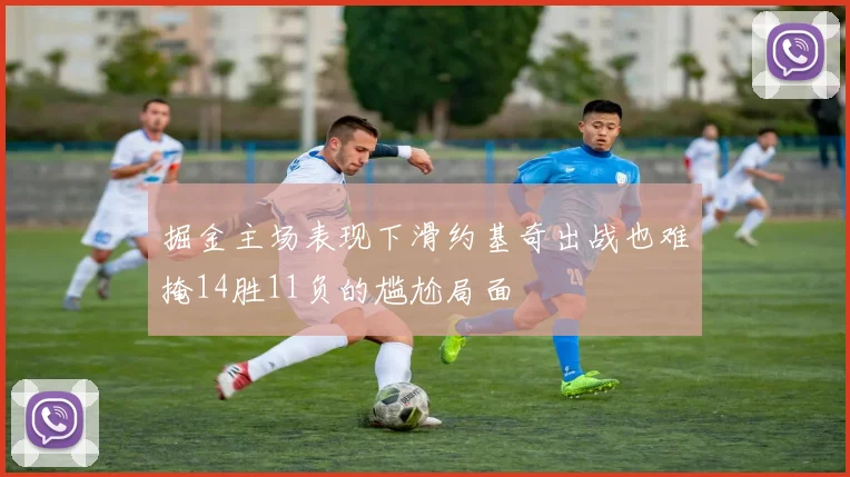 掘金主场表现下滑约基奇出战也难掩14胜11负的尴尬局面