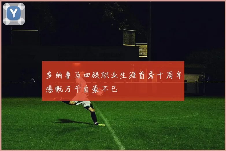多纳鲁马回顾职业生涯首秀十周年感慨万千自豪不已