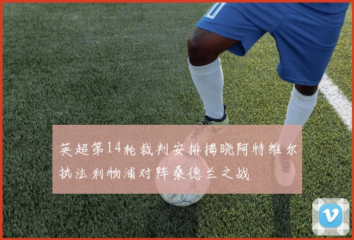 英超第14轮裁判安排揭晓阿特维尔执法利物浦对阵桑德兰之战
